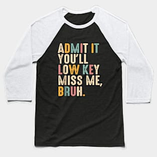 Admit It You'll Low Key Miss Me Bruh Funny Bruh Teacher Baseball T-Shirt